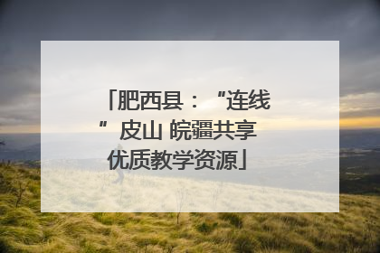 肥西县：“连线”皮山 皖疆共享优质教学资源