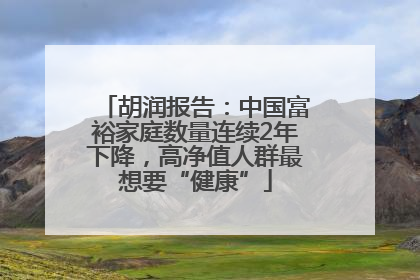 胡润报告：中国富裕家庭数量连续2年下降，高净值人群最想要“健康”