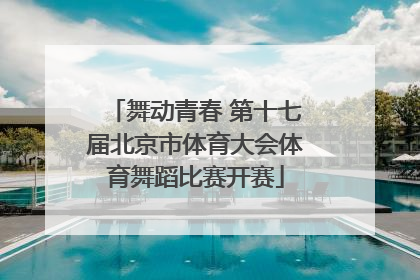 舞动青春 第十七届北京市体育大会体育舞蹈比赛开赛