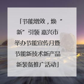 节能增效，焕“新”引领 嘉兴市举办节能宣传月暨节能新技术新产品新装备推广活动