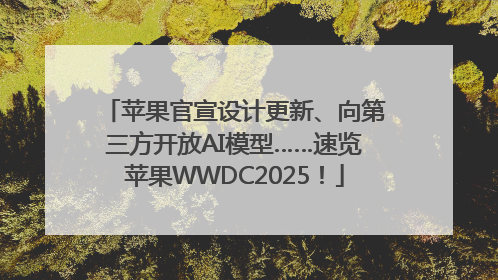 苹果官宣设计更新、向第三方开放AI模型……速览苹果WWDC2025！