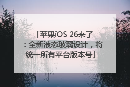 苹果iOS 26来了：全新液态玻璃设计，将统一所有平台版本号