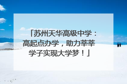 苏州天华高级中学：高起点办学，助力莘莘学子实现大学梦！