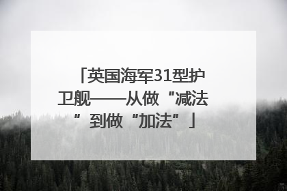 英国海军31型护卫舰——从做“减法”到做“加法”