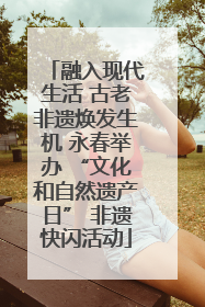 融入现代生活 古老非遗焕发生机 永春举办 “文化和自然遗产日” 非遗快闪活动