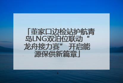 董家口边检站护航青岛LNG双泊位联动“龙舟接力赛” 开启能源保供新篇章