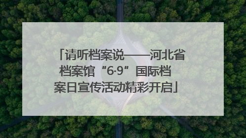 请听档案说——河北省档案馆“6·9”国际档案日宣传活动精彩开启