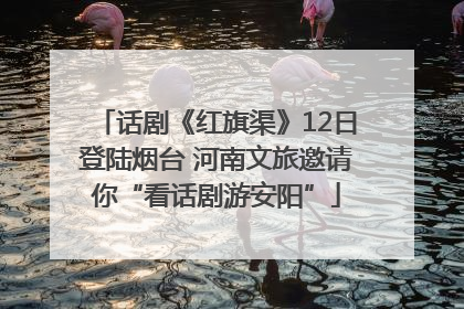 话剧《红旗渠》12日登陆烟台 河南文旅邀请你“看话剧游安阳”