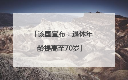 该国宣布：退休年龄提高至70岁