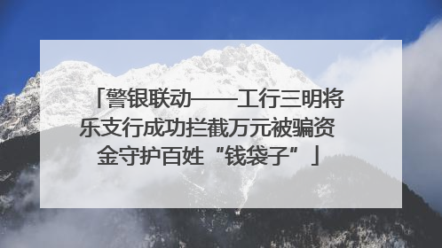 警银联动——工行三明将乐支行成功拦截万元被骗资金守护百姓“钱袋子”