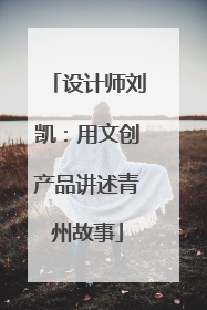 设计师刘凯：用文创产品讲述青州故事