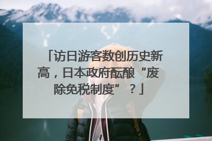 访日游客数创历史新高，日本政府酝酿“废除免税制度”？