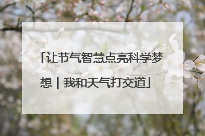 让节气智慧点亮科学梦想｜我和天气打交道