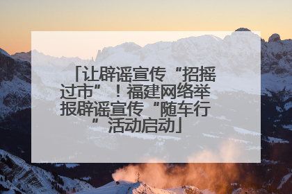 让辟谣宣传“招摇过市”！福建网络举报辟谣宣传“随车行”活动启动