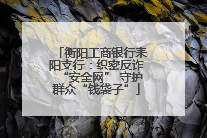 衡阳工商银行耒阳支行：织密反诈“安全网” 守护群众“钱袋子”