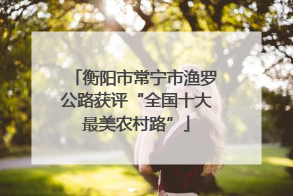 衡阳市常宁市渔罗公路获评“全国十大最美农村路”