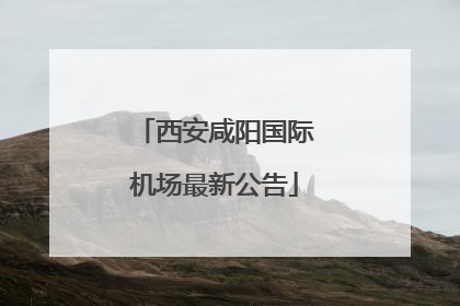 西安咸阳国际机场最新公告