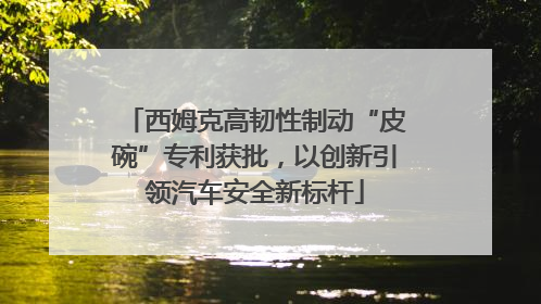 西姆克高韧性制动“皮碗”专利获批，以创新引领汽车安全新标杆