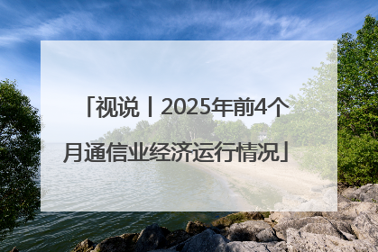视说丨2025年前4个月通信业经济运行情况