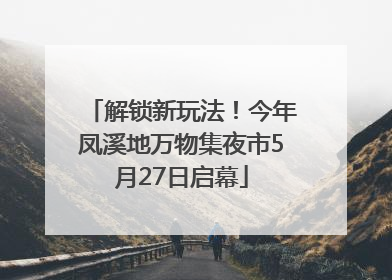 解锁新玩法！今年凤溪地万物集夜市5月27日启幕