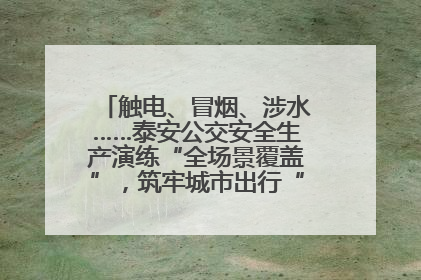 触电、冒烟、涉水……泰安公交安全生产演练“全场景覆盖”，筑牢城市出行“安全生命线”