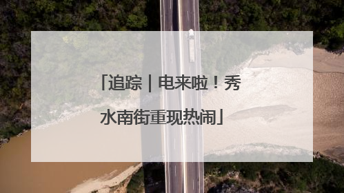 追踪｜电来啦！秀水南街重现热闹
