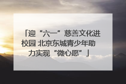迎“六一”慈善文化进校园 北京东城青少年助力实现“微心愿”