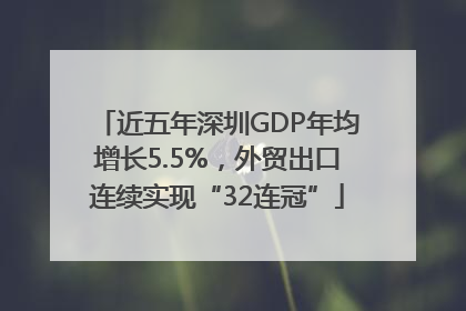 近五年深圳GDP年均增长5.5%，外贸出口连续实现“32连冠”