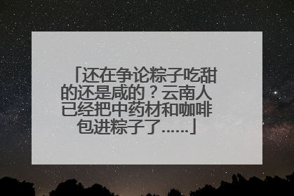 还在争论粽子吃甜的还是咸的？云南人已经把中药材和咖啡包进粽子了……