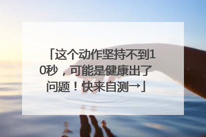 这个动作坚持不到10秒，可能是健康出了问题！快来自测→