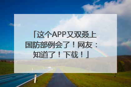 这个APP又双叒上国防部例会了！网友：知道了！下载！