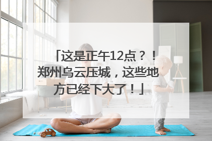 这是正午12点？！郑州乌云压城，这些地方已经下大了！