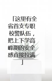 这里有全省首支专职校警队伍，把上下学高峰期的安全感直接拉满