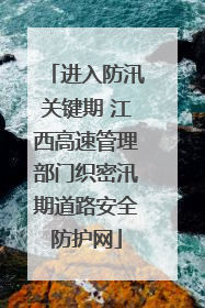 进入防汛关键期 江西高速管理部门织密汛期道路安全防护网