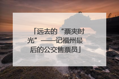 远去的“票夹时光”——记福州最后的公交售票员