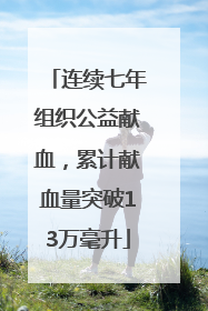 连续七年组织公益献血，累计献血量突破13万毫升