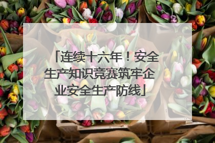 连续十六年！安全生产知识竞赛筑牢企业安全生产防线