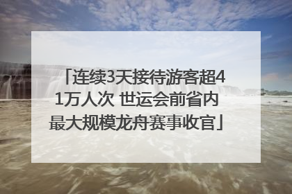 连续3天接待游客超41万人次 世运会前省内最大规模龙舟赛事收官