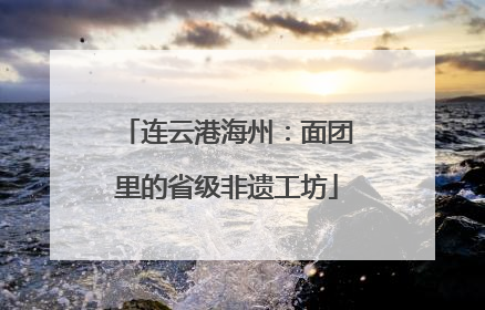 连云港海州：面团里的省级非遗工坊