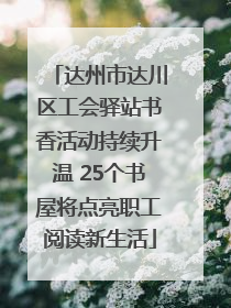 达州市达川区工会驿站书香活动持续升温 25个书屋将点亮职工阅读新生活