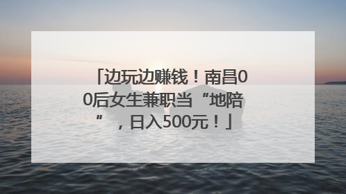 边玩边赚钱！南昌00后女生兼职当“地陪”，日入500元！
