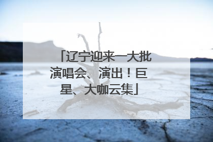 辽宁迎来一大批演唱会、演出！巨星、大咖云集