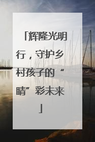 辉隆光明行，守护乡村孩子的“睛”彩未来
