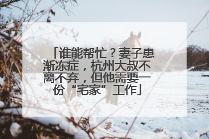 谁能帮忙？妻子患渐冻症，杭州大叔不离不弃，但他需要一份“宅家”工作