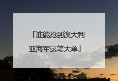 谁能抢到澳大利亚海军这笔大单