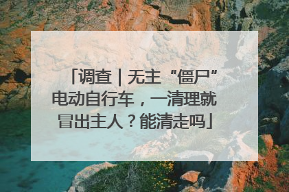 调查｜无主“僵尸”电动自行车，一清理就冒出主人？能清走吗