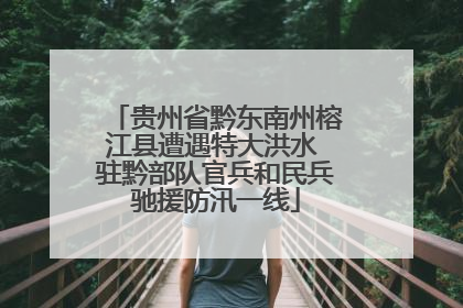 贵州省黔东南州榕江县遭遇特大洪水 驻黔部队官兵和民兵驰援防汛一线