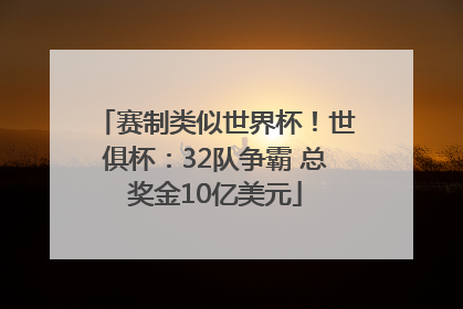 赛制类似世界杯！世俱杯：32队争霸 总奖金10亿美元