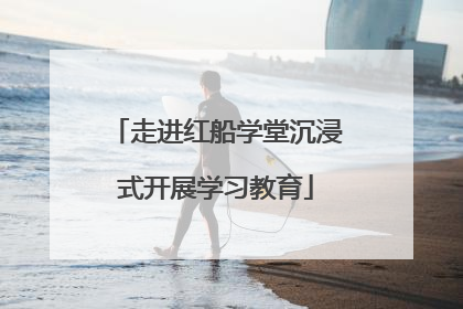 走进红船学堂沉浸式开展学习教育