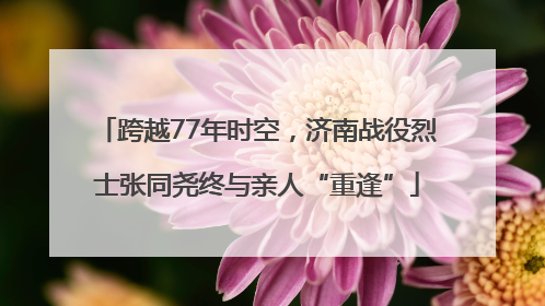 跨越77年时空，济南战役烈士张同尧终与亲人“重逢”